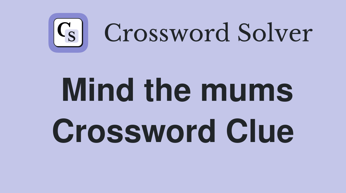 Mind the mums Crossword Clue