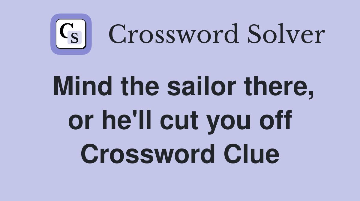 Mind the sailor there, or he'll cut you off Crossword Clue