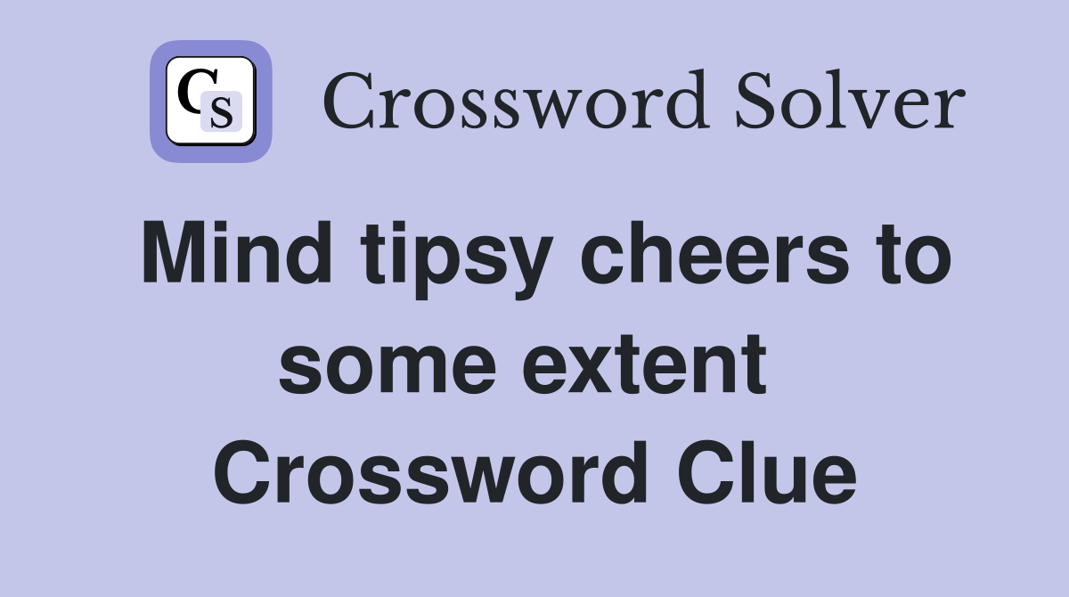 Mind tipsy cheers to some extent  Crossword Clue