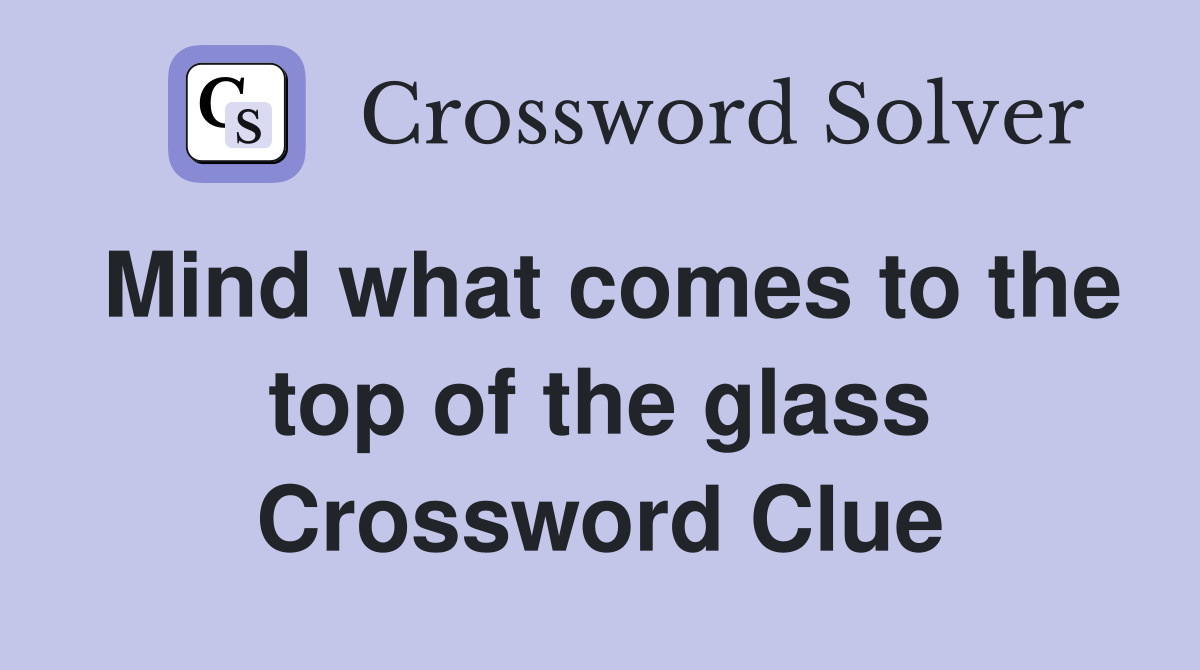 Mind what comes to the top of the glass Crossword Clue
