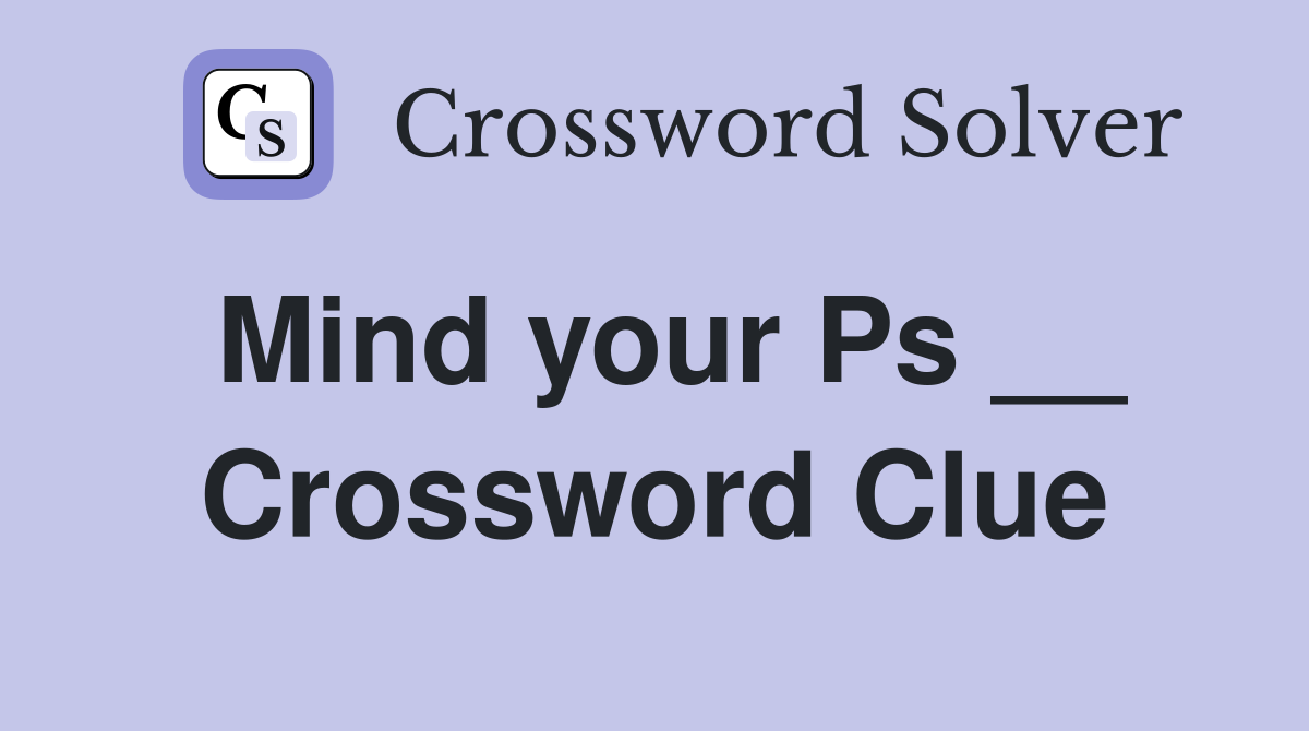 Mind your Ps __ Crossword Clue