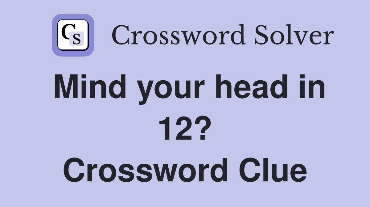 Mind your head in 12? Crossword Clue