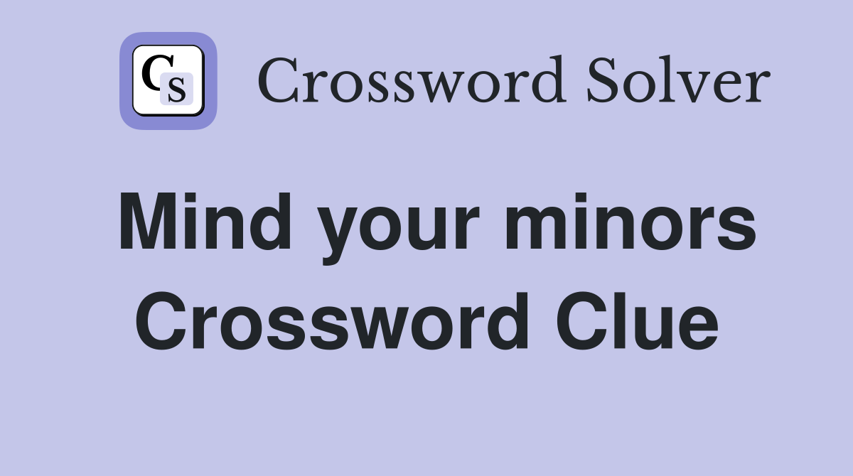 Mind your minors Crossword Clue