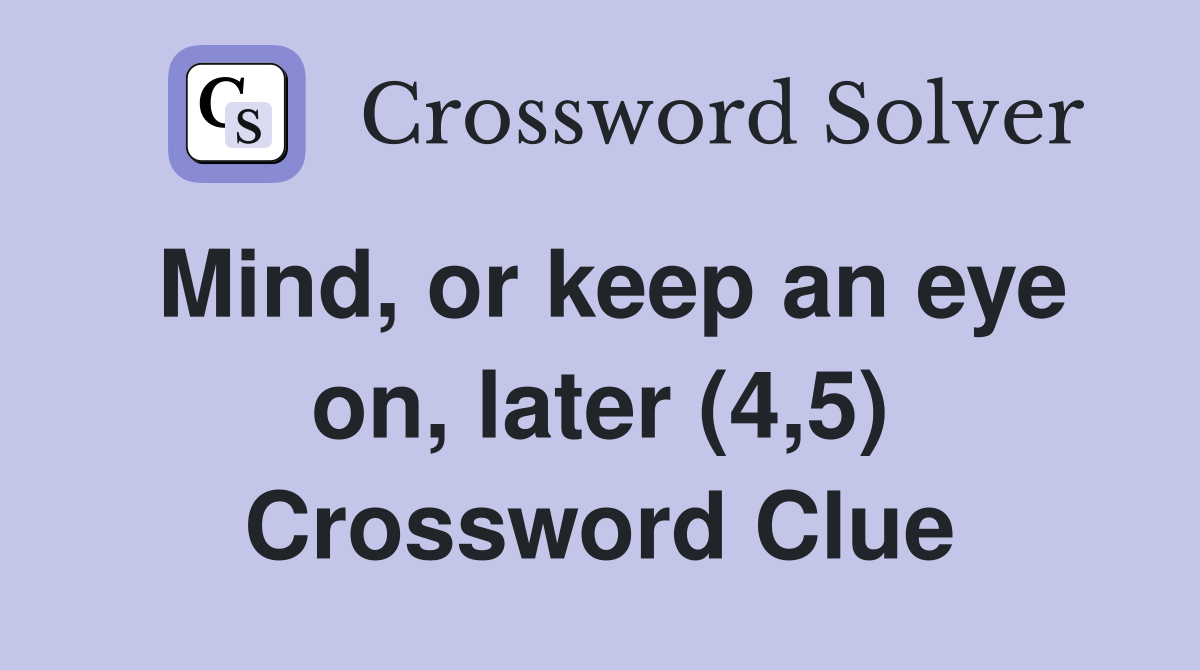 Mind, or keep an eye on, later (4,5) Crossword Clue