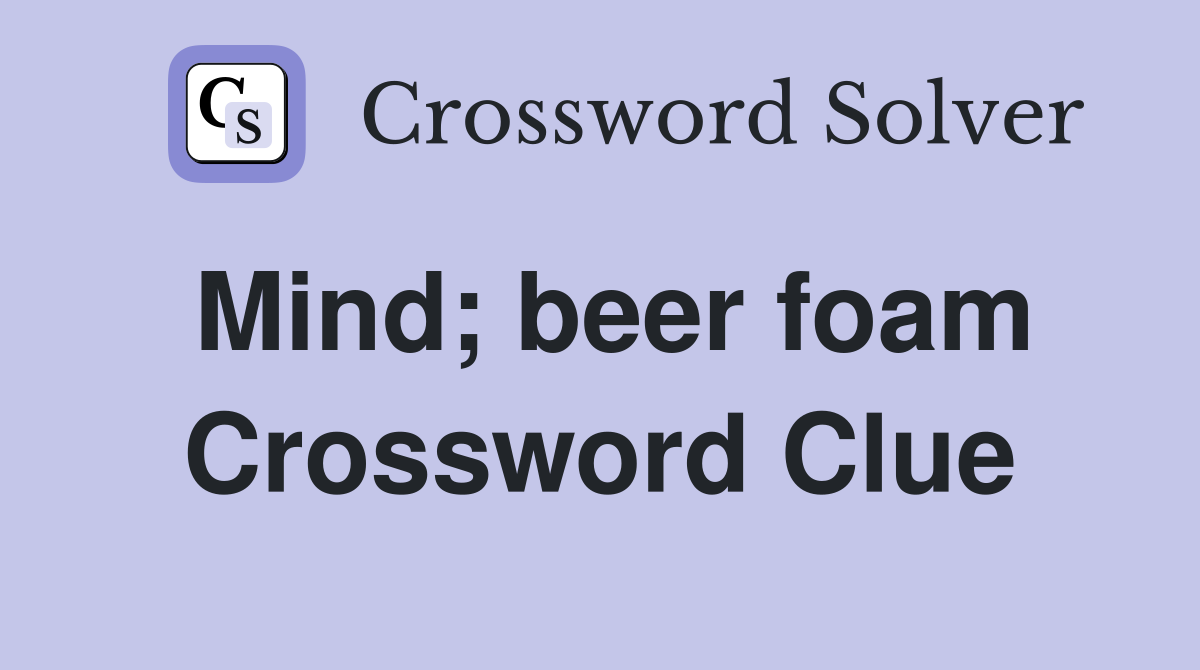 Mind; beer foam Crossword Clue