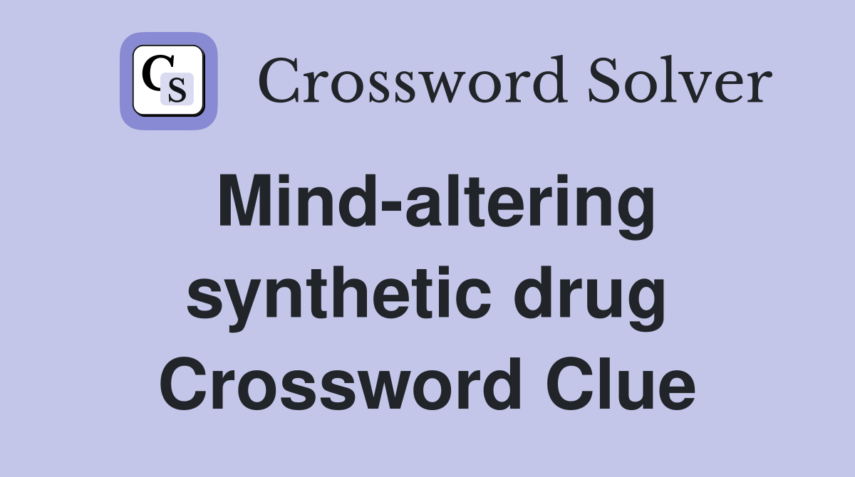 Mind-altering synthetic drug Crossword Clue