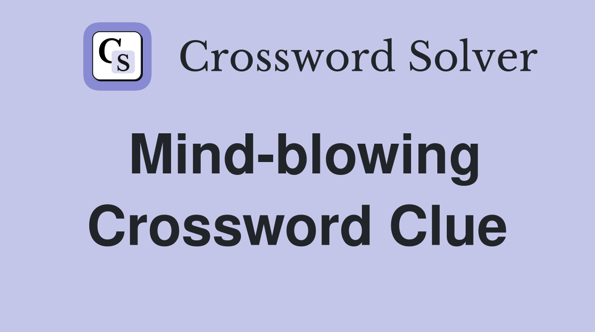 Mind-blowing Crossword Clue