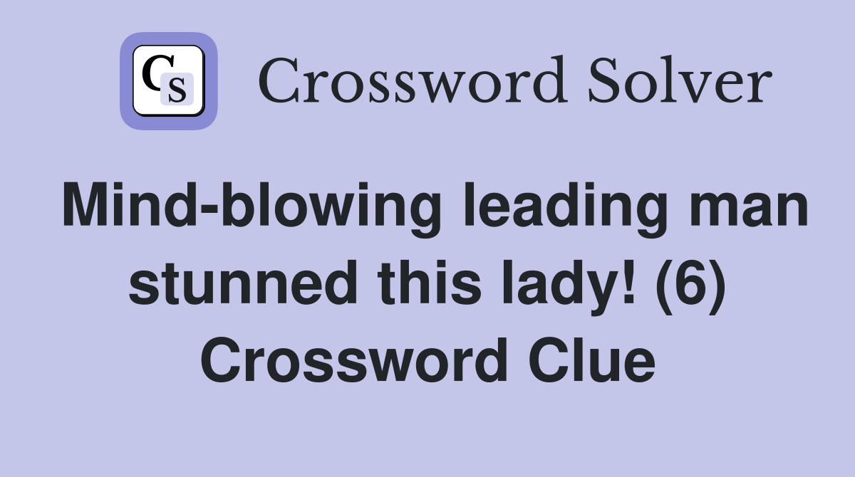Mind-blowing leading man stunned this lady! (6) Crossword Clue