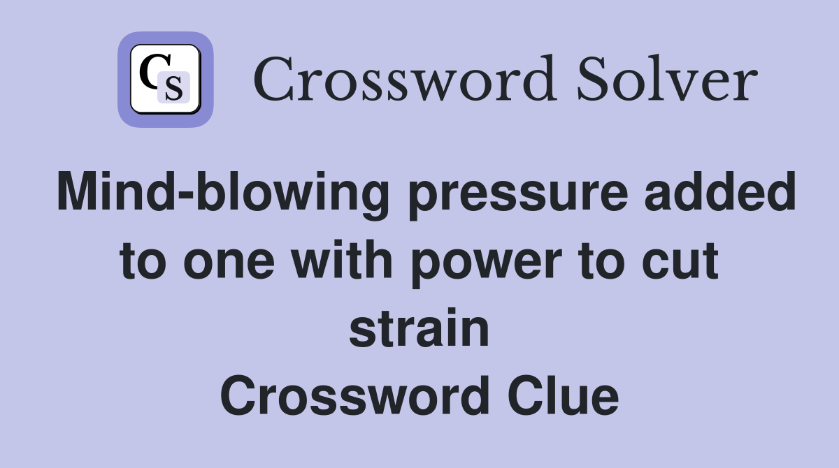 Mind-blowing pressure added to one with power to cut strain Crossword Clue