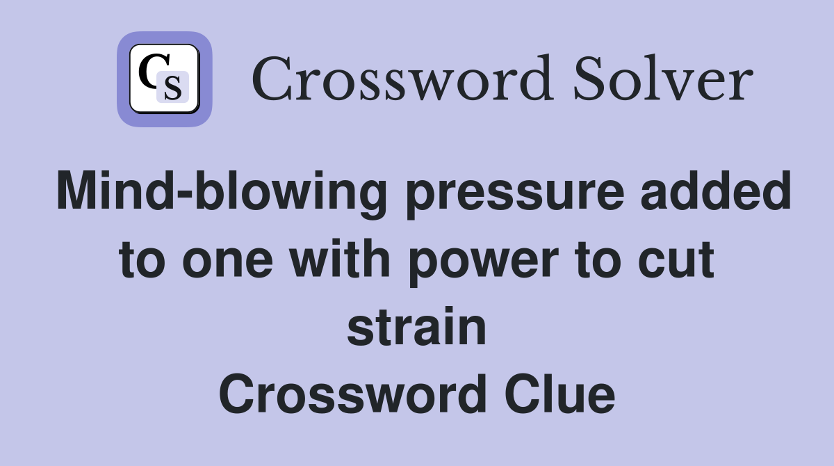 Mind blowing pressure added to one with power to cut strain Crossword