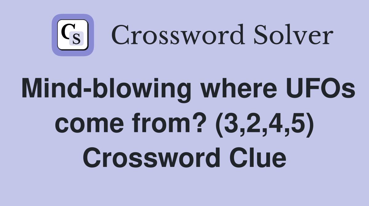 Mind-blowing where UFOs come from? (3,2,4,5) Crossword Clue