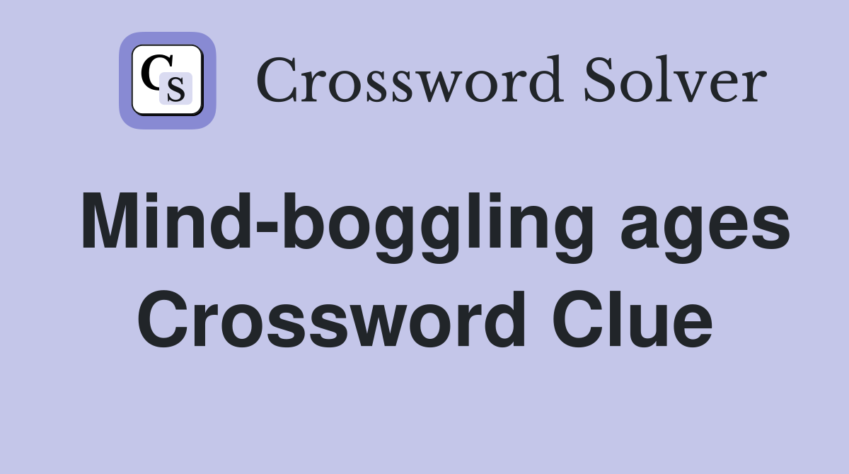 Mind-boggling ages Crossword Clue