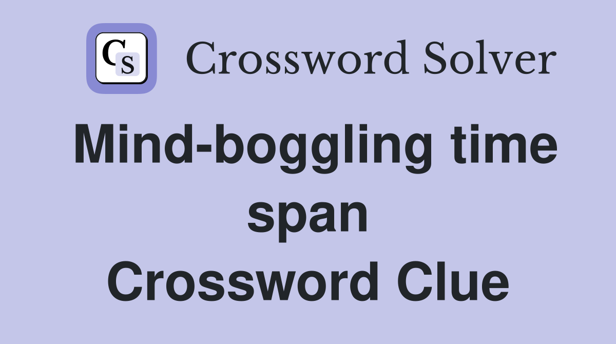 Mind-boggling time span Crossword Clue
