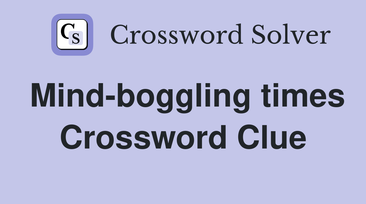 Mind-boggling times Crossword Clue