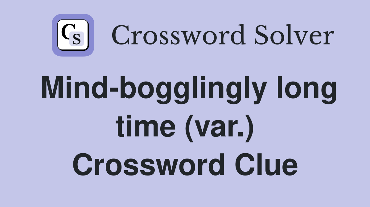 Mind-bogglingly long time (var.) Crossword Clue