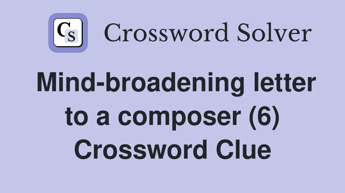 Mind-broadening letter to a composer (6) Crossword Clue