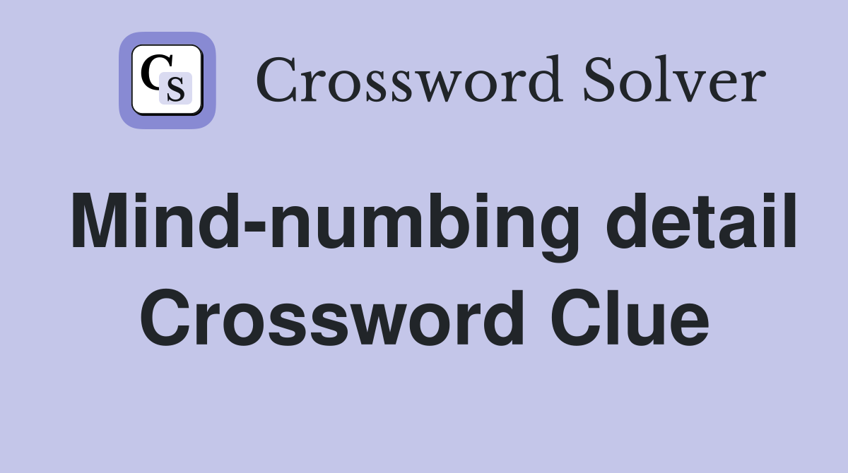 Mind-numbing detail Crossword Clue