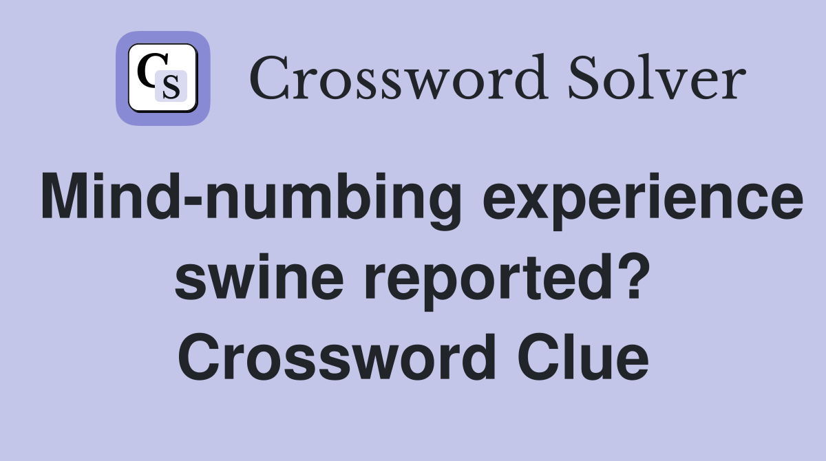Mind-numbing experience swine reported? Crossword Clue