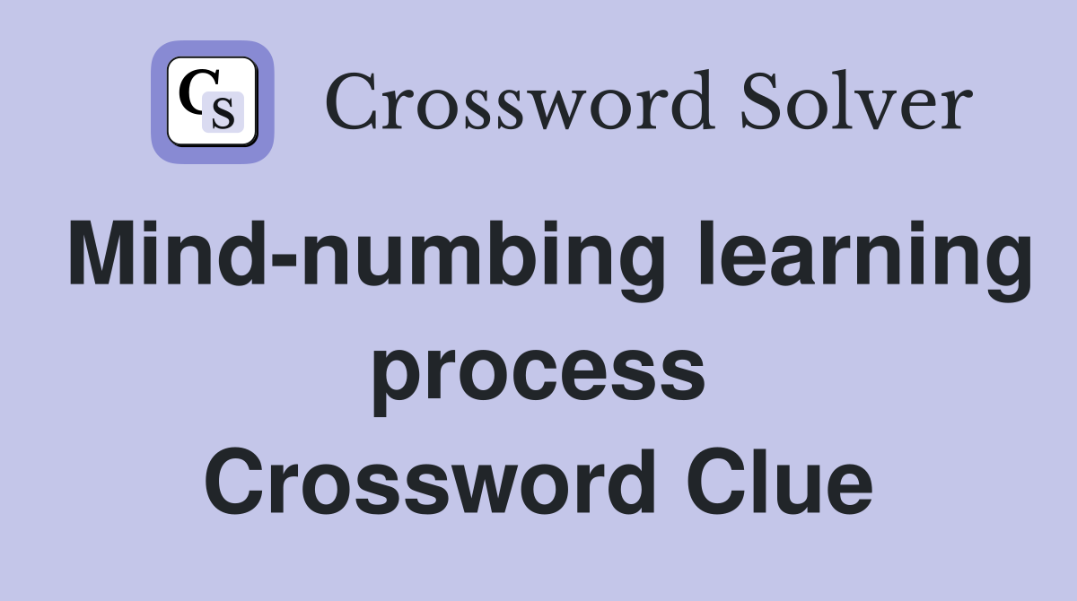 Mind-numbing learning process Crossword Clue