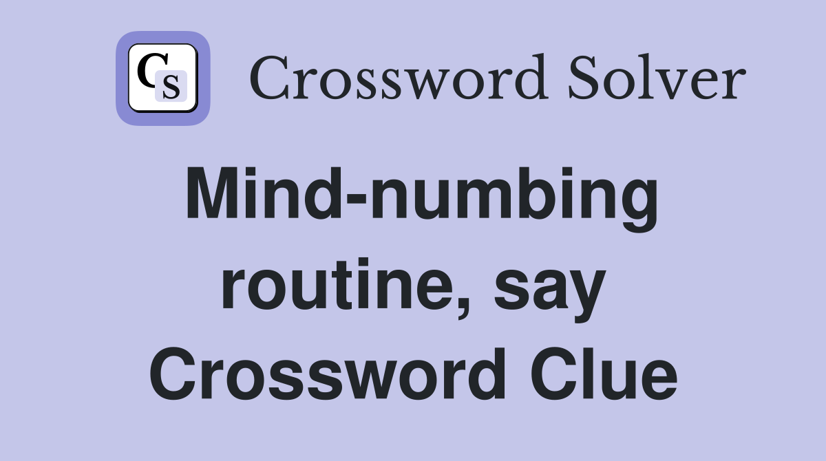 Mind-numbing routine, say Crossword Clue