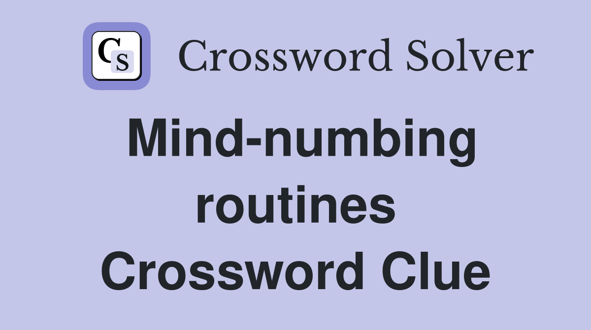 Mind-numbing routines Crossword Clue