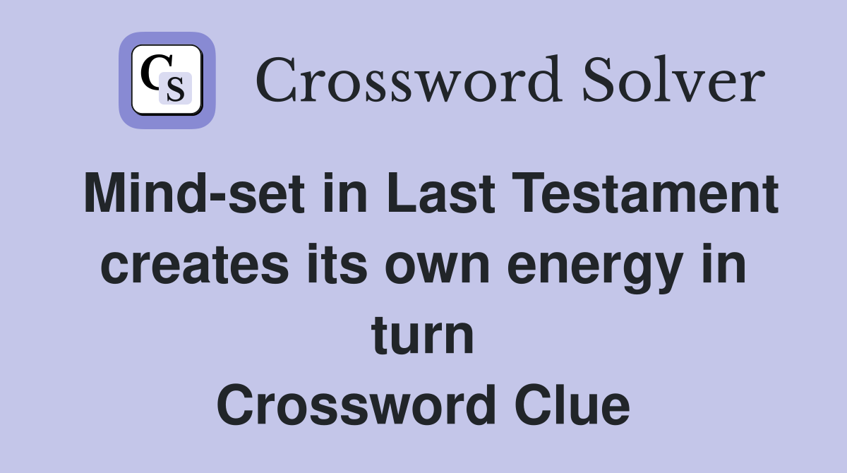 Mind-set in Last Testament creates its own energy in turn Crossword Clue