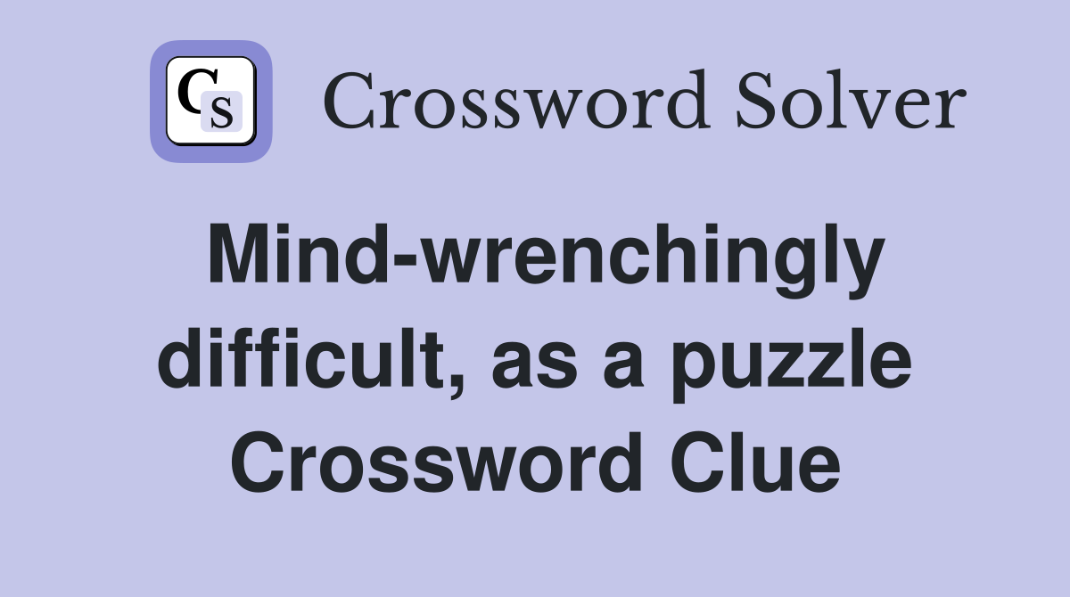 Mind-wrenchingly difficult, as a puzzle Crossword Clue