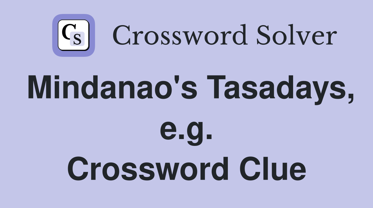 Mindanao's Tasadays, e.g. Crossword Clue