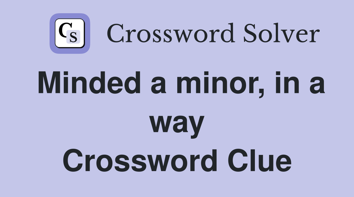 Minded a minor, in a way Crossword Clue