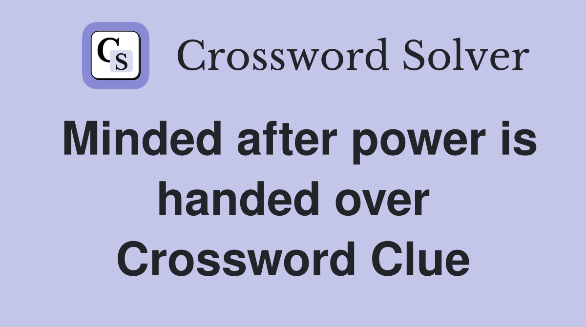 Minded after power is handed over Crossword Clue