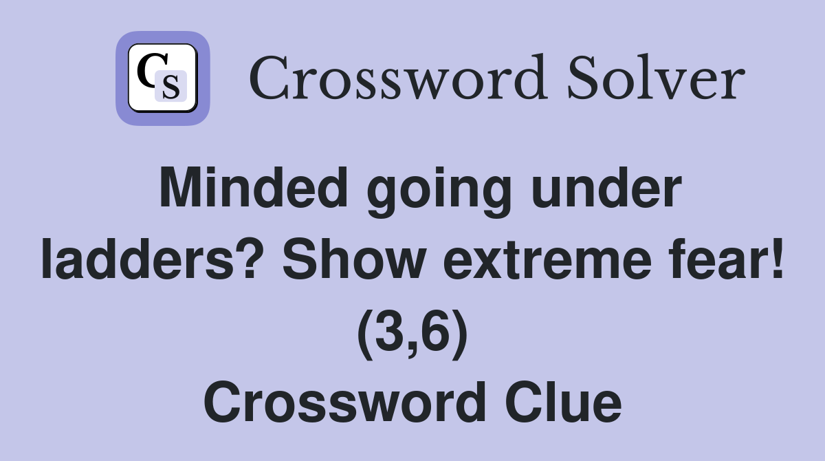 Minded going under ladders? Show extreme fear! (3,6) Crossword Clue