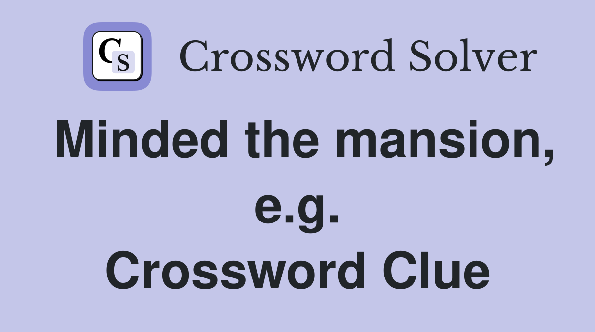 Minded the mansion, e.g. Crossword Clue