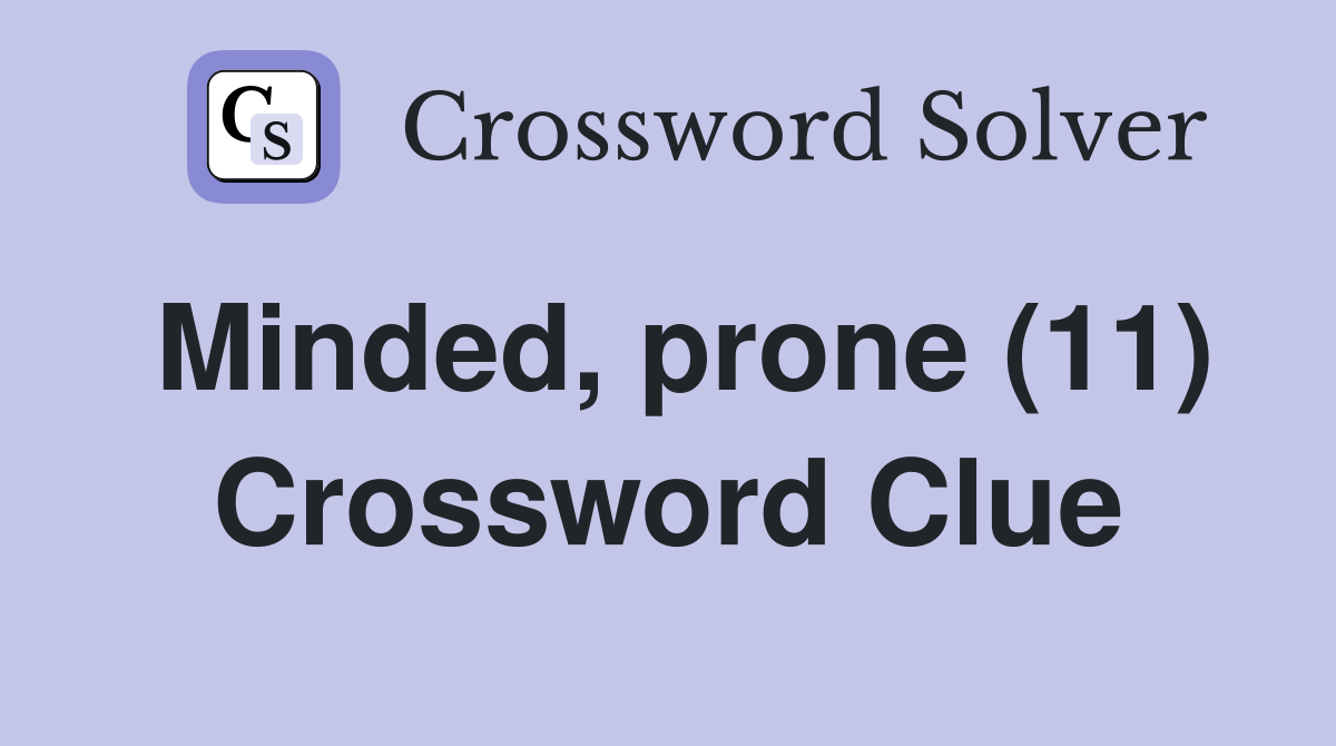 Minded, prone (11) Crossword Clue