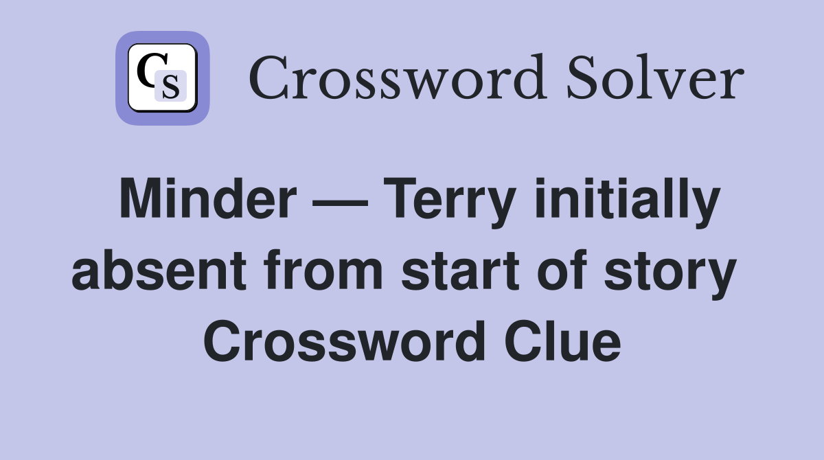 Minder — Terry initially absent from start of story  Crossword Clue