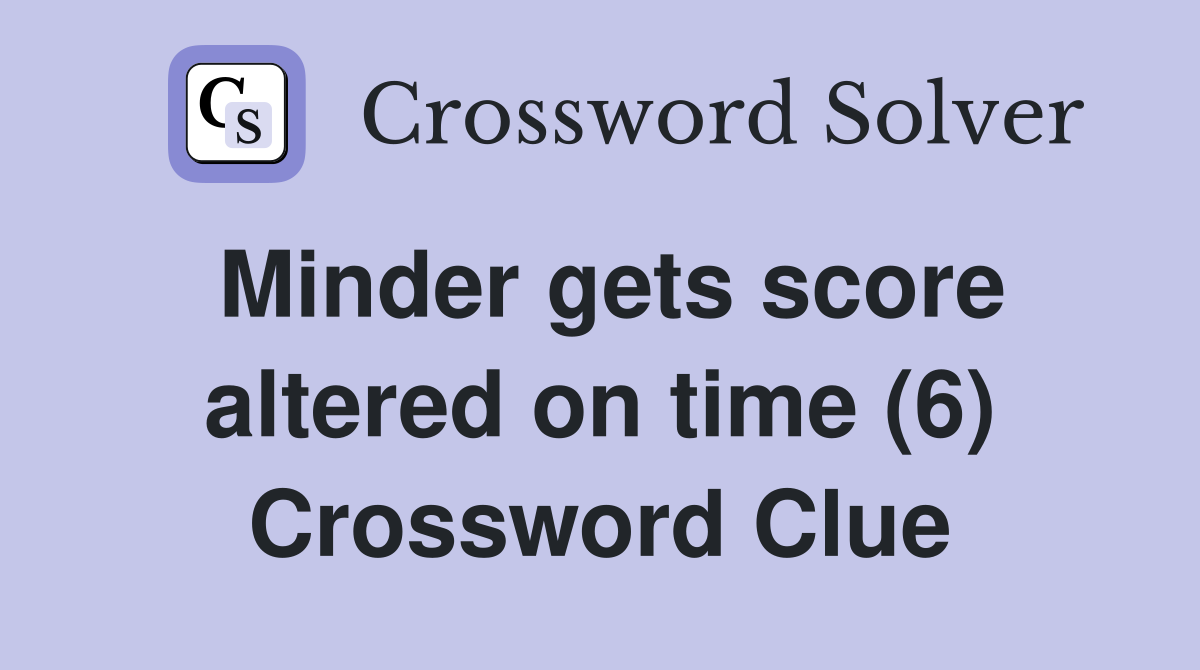 Minder gets score altered on time (6) Crossword Clue