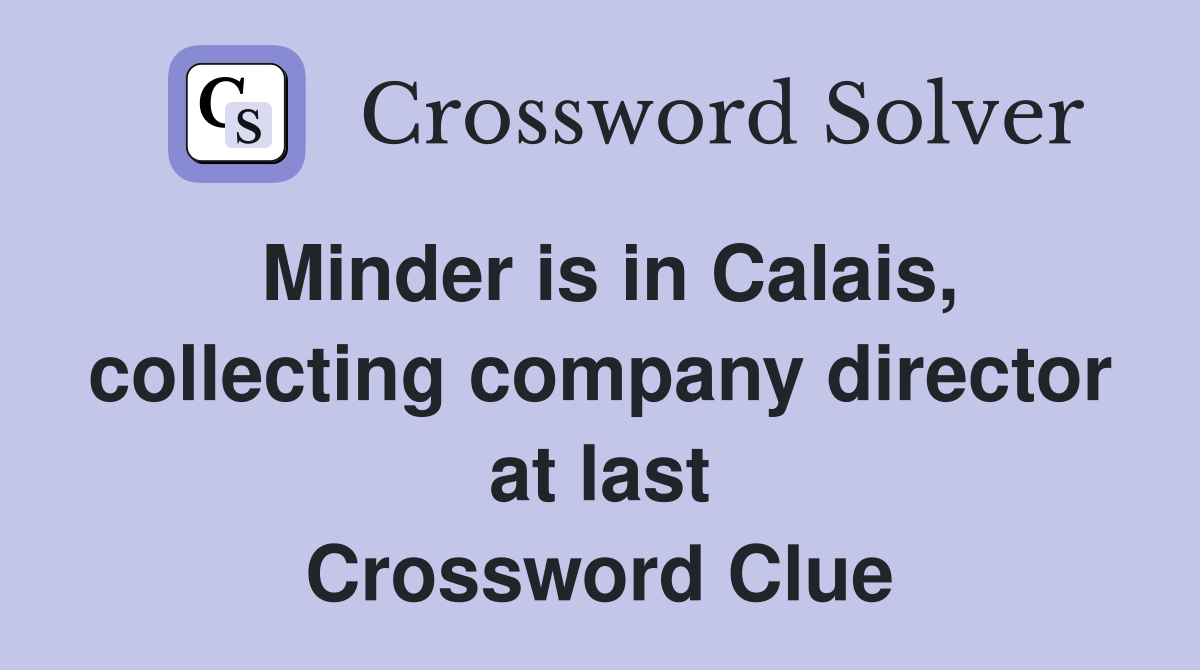 Minder is in Calais, collecting company director at last Crossword Clue