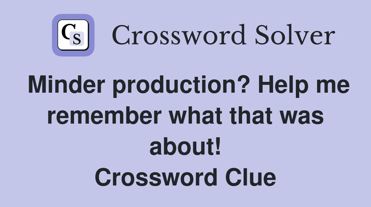 Minder production? Help me remember what that was about! Crossword Clue