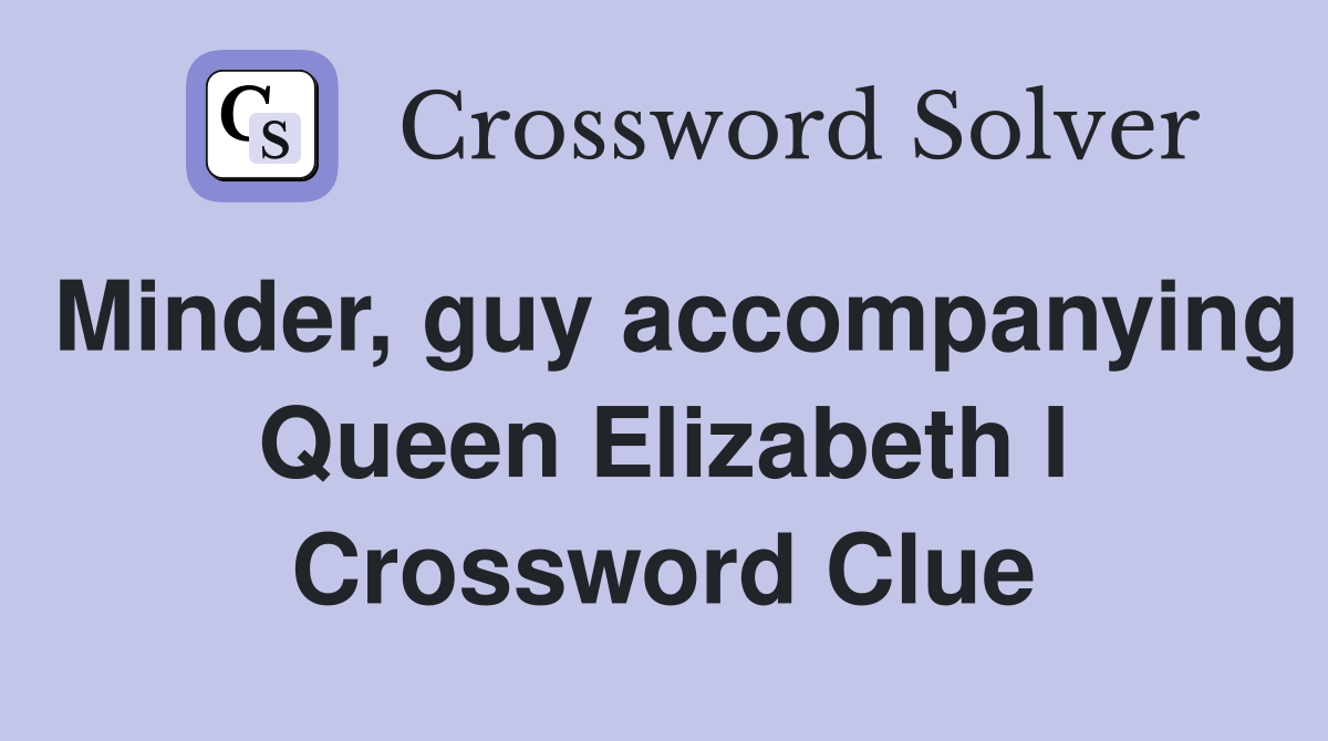 Minder, guy accompanying Queen Elizabeth I Crossword Clue