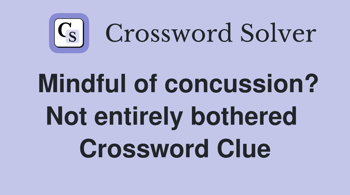 Mindful of concussion? Not entirely bothered  Crossword Clue