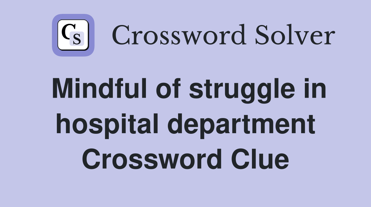 Mindful of struggle in hospital department Crossword Clue