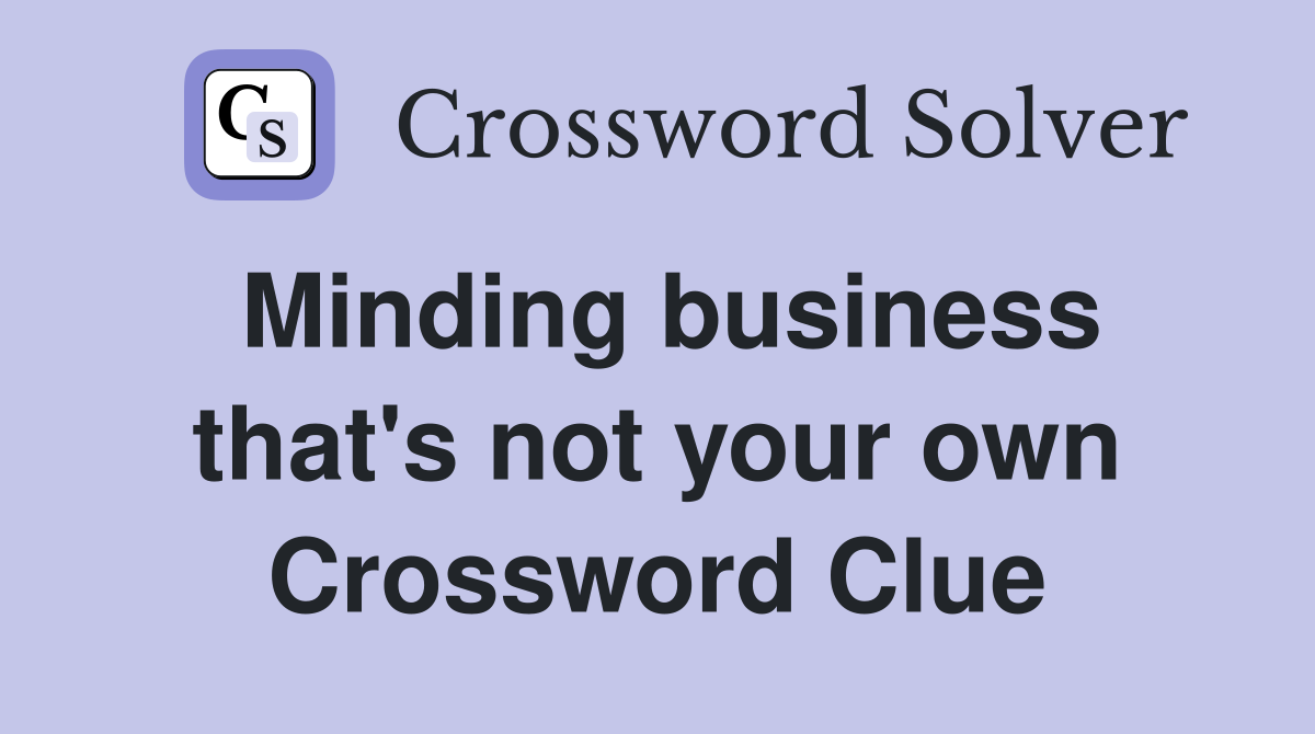 Minding business that's not your own Crossword Clue