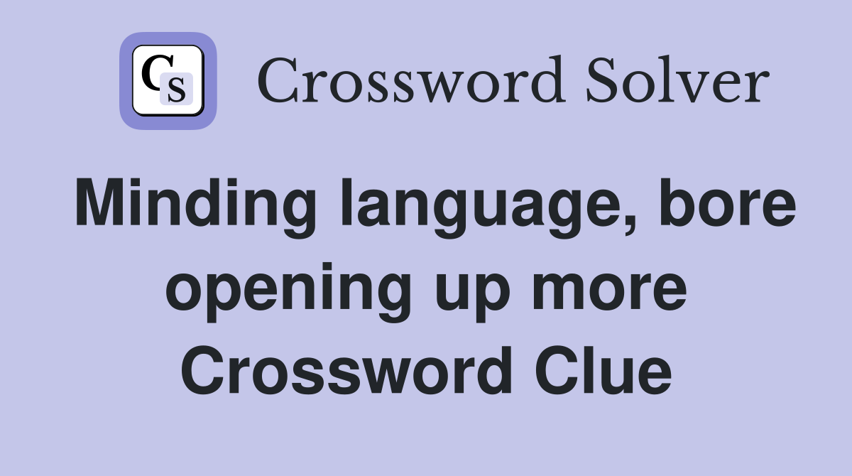 Minding language, bore opening up more Crossword Clue