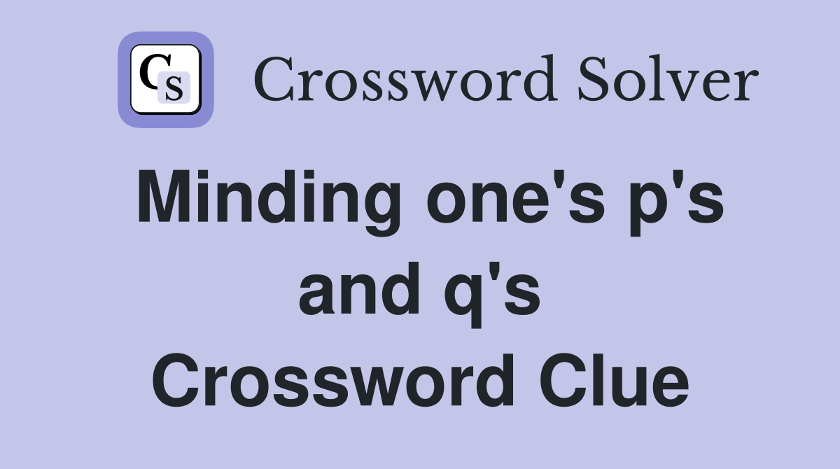 Minding one's p's and q's Crossword Clue