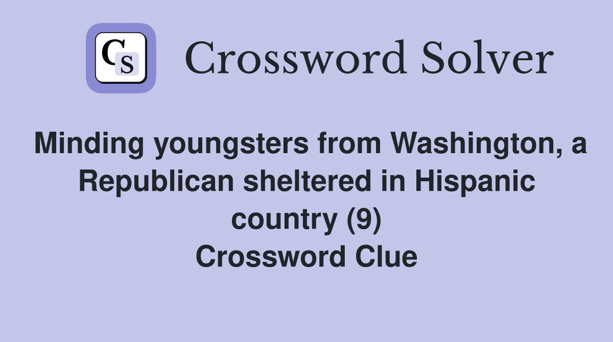Minding youngsters from Washington, a Republican sheltered in Hispanic country (9) Crossword Clue