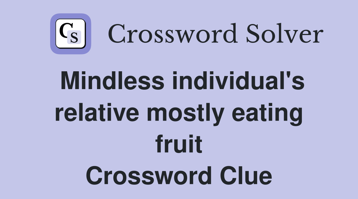 Mindless individual's relative mostly eating fruit Crossword Clue