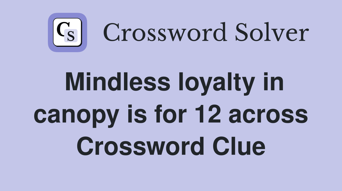 Mindless loyalty in canopy is for 12 across Crossword Clue