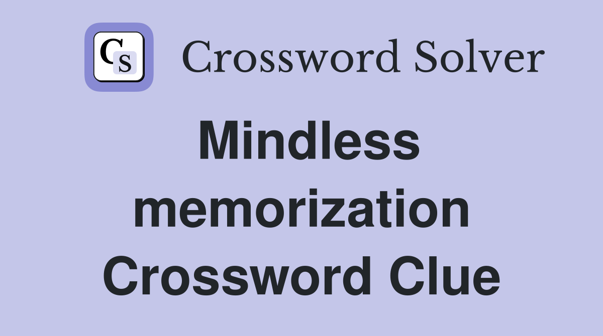 Mindless memorization Crossword Clue