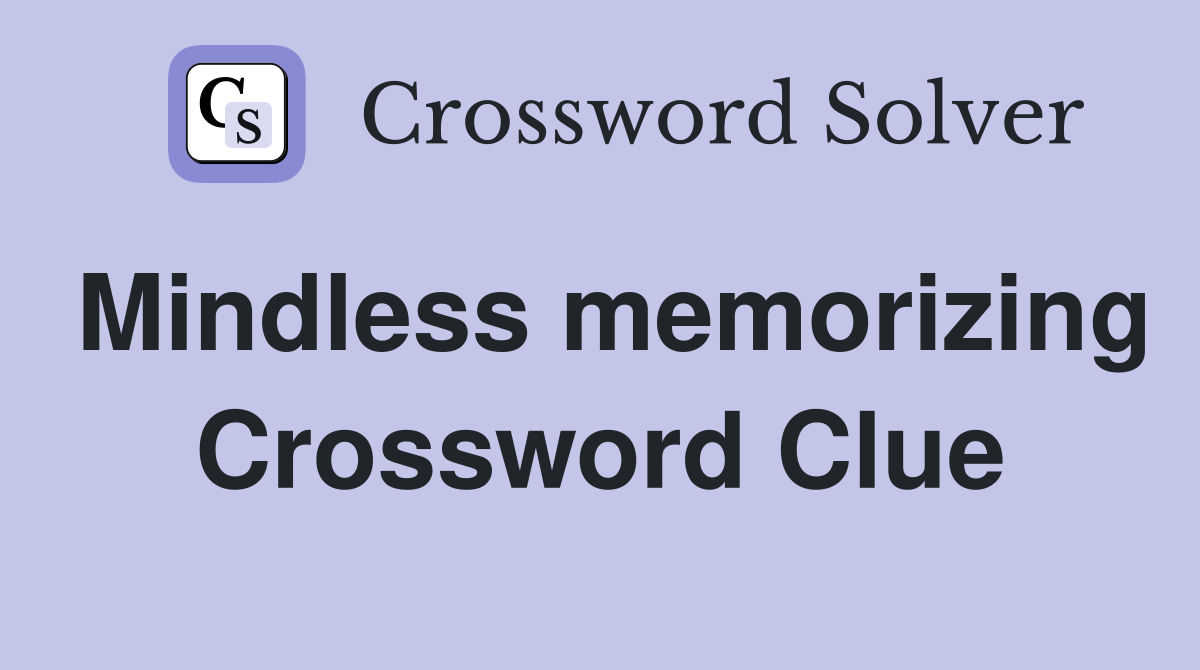 Mindless memorizing Crossword Clue