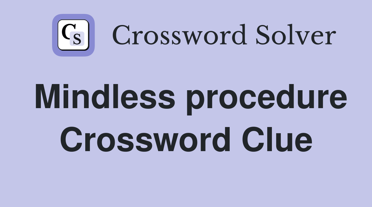 Mindless procedure Crossword Clue