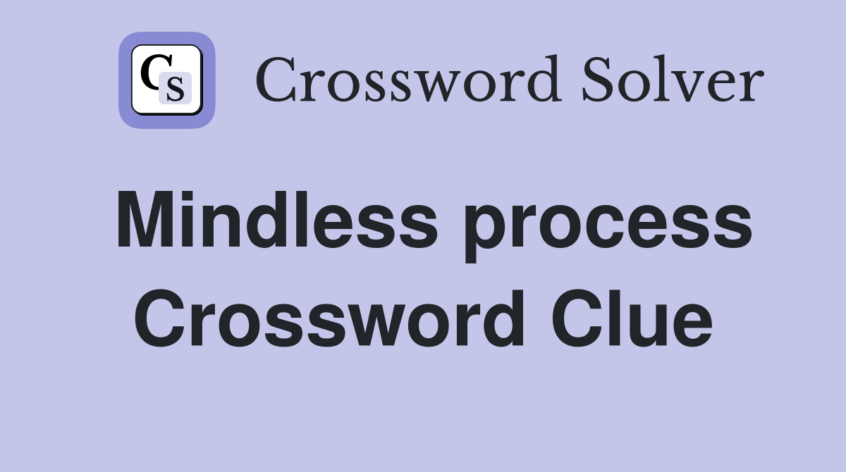Mindless process Crossword Clue